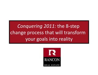 Conquering	
  2011:	
  the	
  8-­‐step	
  
change	
  process	
  that	
  will	
  transform	
  	
  
      your	
  goals	
  into	
  reality  	
  
 