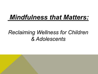 Mindfulness that Matters:
Reclaiming Wellness for Children
& Adolescents

 