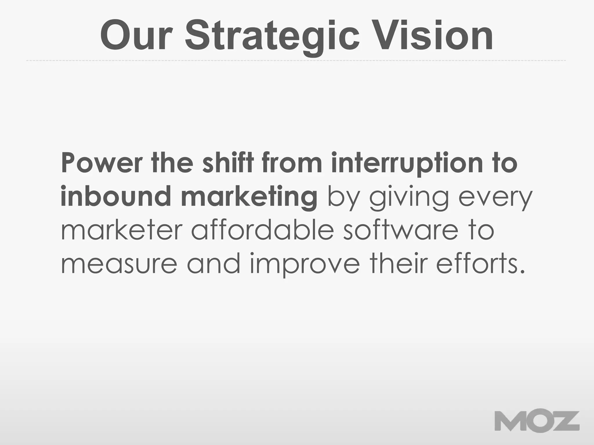 Our Strategic Vision
Power the shift from interruption to
inbound marketing by giving every
marketer affordable software to
measure and improve their efforts.
 