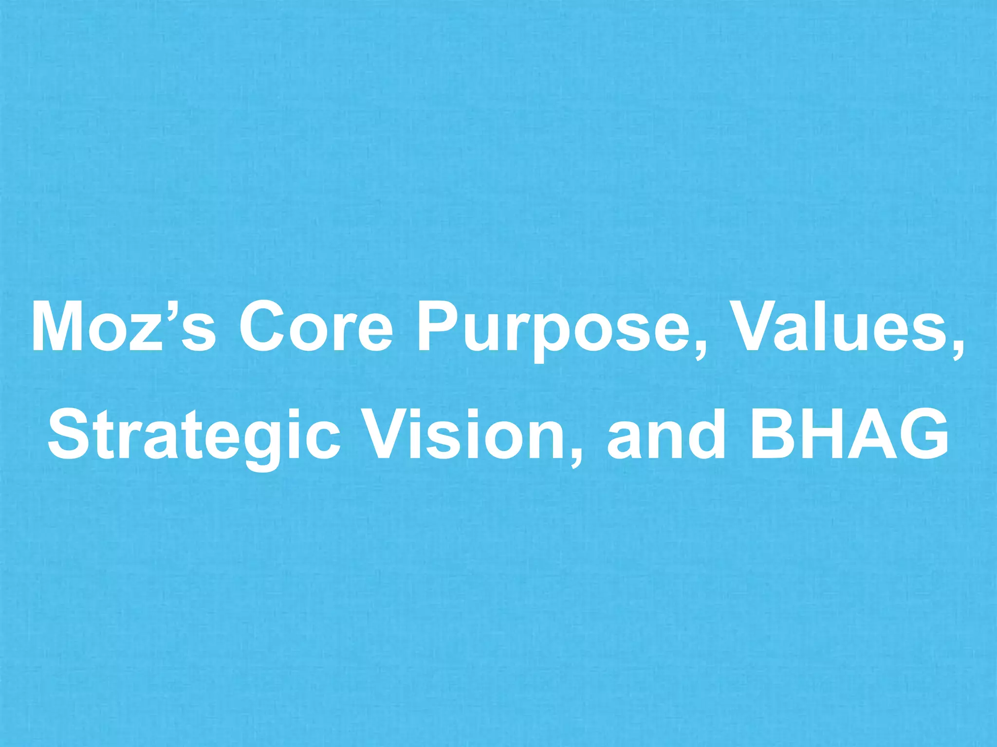 Moz’s Core Purpose, Values,
Strategic Vision, and BHAG
 