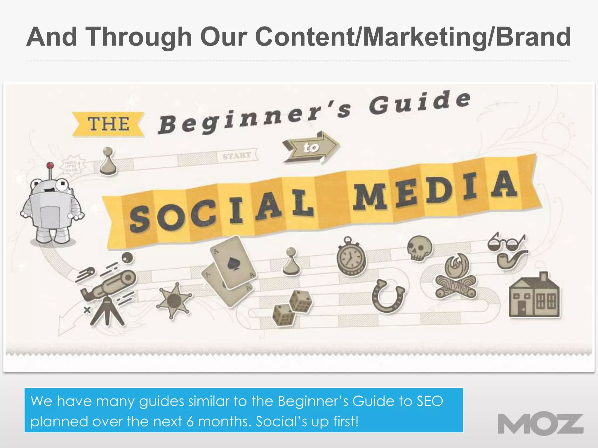 And Through Our Content/Marketing/Brand
We have many guides similar to the Beginner’s Guide to SEO
planned over the next 6 months. Social’s up first!
 
