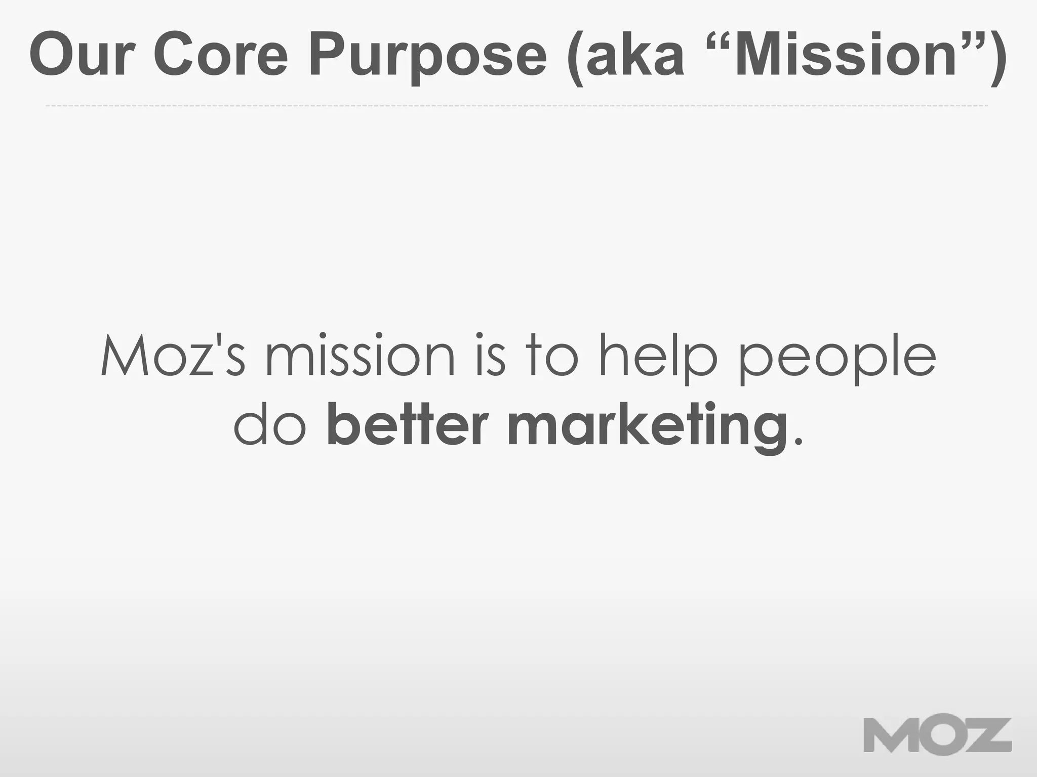 Our Core Purpose (aka “Mission”)
Moz's mission is to help people
do better marketing.
 