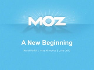 A New Beginning
Rand Fishkin | Moz All Hands | June 2013
 