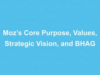 Moz’s Core Purpose, Values,
Strategic Vision, and BHAG
 