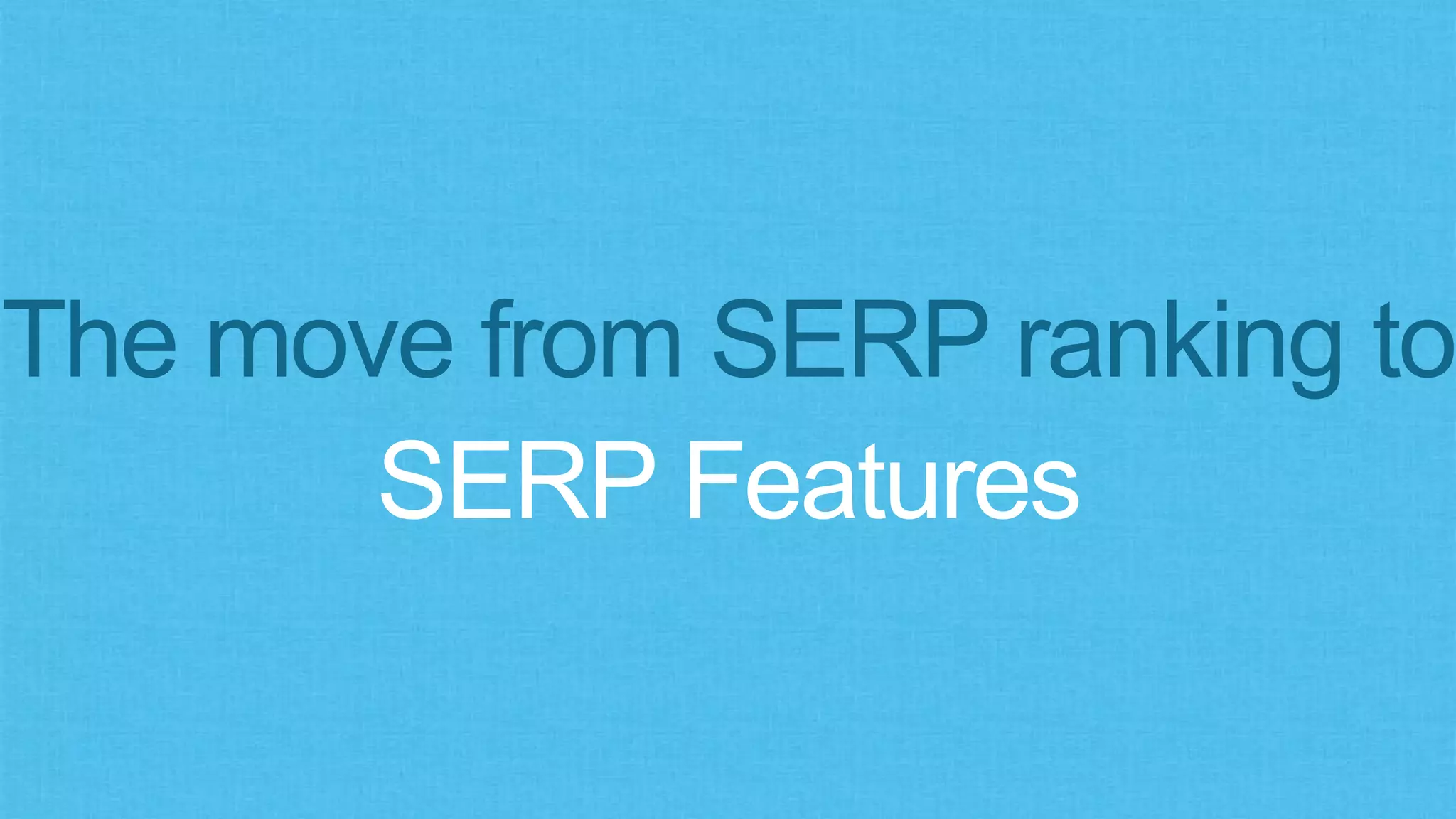 The move from SERP ranking to
SERP Features
 