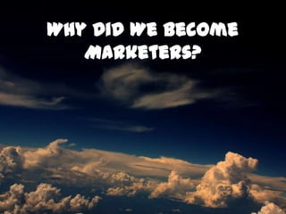 Why Did We Become
   Marketers?
 
