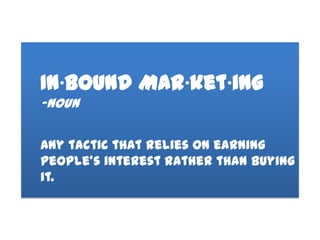 In∙bound Mar∙ket∙ing
-noun

Any tactic that relies on earning
people’s interest rather than buying
it.
 