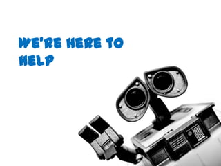 We’re Here to
Help
 