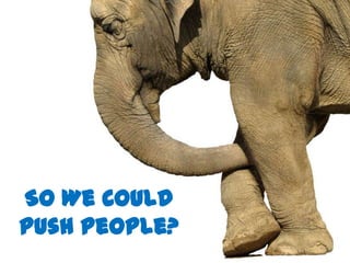 So We Could
Push People?
 