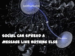 Social Can Spread a
Message Like Nothing Else
 
