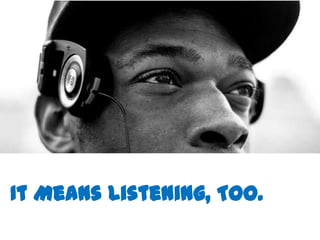 It Means Listening, Too.
 