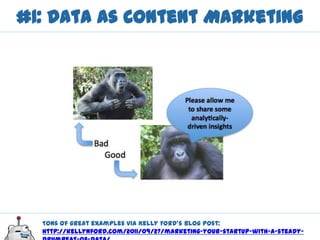 #1: Data as Content Marketing




  Tons of great examples via Kelly Ford’s blog post:
  http://kellynford.com/2011/09/27/marketing-your-startup-with-a-steady-
 