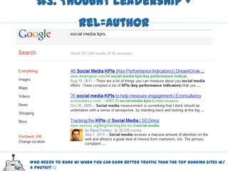#3: Thought Leadership +
                    Rel=Author




Who needs to rank #1 when you can earn better traffic than the top ranking sites w/
a photo?! 
 