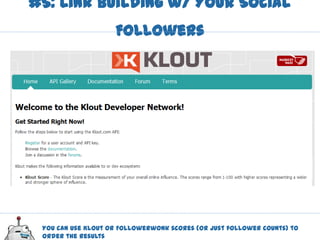 #5: Link Building w/ Your Social
                    Followers




 You can use Klout or Followerwonk scores (or just follower counts) to
 order the results
 
