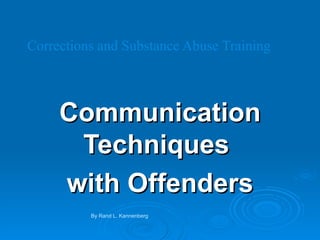 Corrections and Substance Abuse Training Communication Techniques  with Offenders By Rand L. Kannenberg 