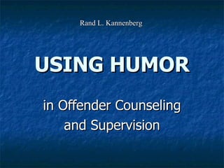 USING HUMOR in Offender Counseling and Supervision Rand L. Kannenberg 