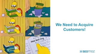We Need to Acquire
   Customers!
 