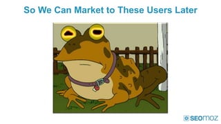 So We Can Market to These Users Later
 