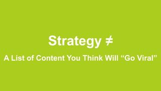 Strategy ≠
A List of Content You Think Will “Go Viral”
 
