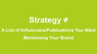 Strategy ≠
A List of Influencers/Publications You Want
          Mentioning Your Brand
 