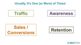 Usually, It’s One (or More) of These:


  Traffic                 Awareness


  Sales /
                            Retent...