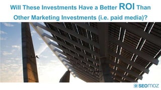 Will These Investments Have a Better ROI Than
 Other Marketing Investments (i.e. paid media)?
 