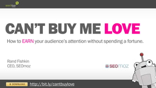 LOVE
How to EARN your audience’s attention without spending a fortune.
Rand Fishkin
CEO, SEOmoz
http://bit.ly/cantbuylove
 
