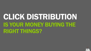 CLICK DISTRIBUTION
IS YOUR MONEY BUYING THE
RIGHT THINGS?
 