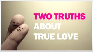 TWO TRUTHS
ABOUT
TRUE LOVE
 