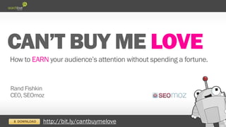 LOVE
How to EARN your audience’s attention without spending a fortune.


Rand Fishkin
CEO, SEOmoz



           http://bit.ly/cantbuylove
 