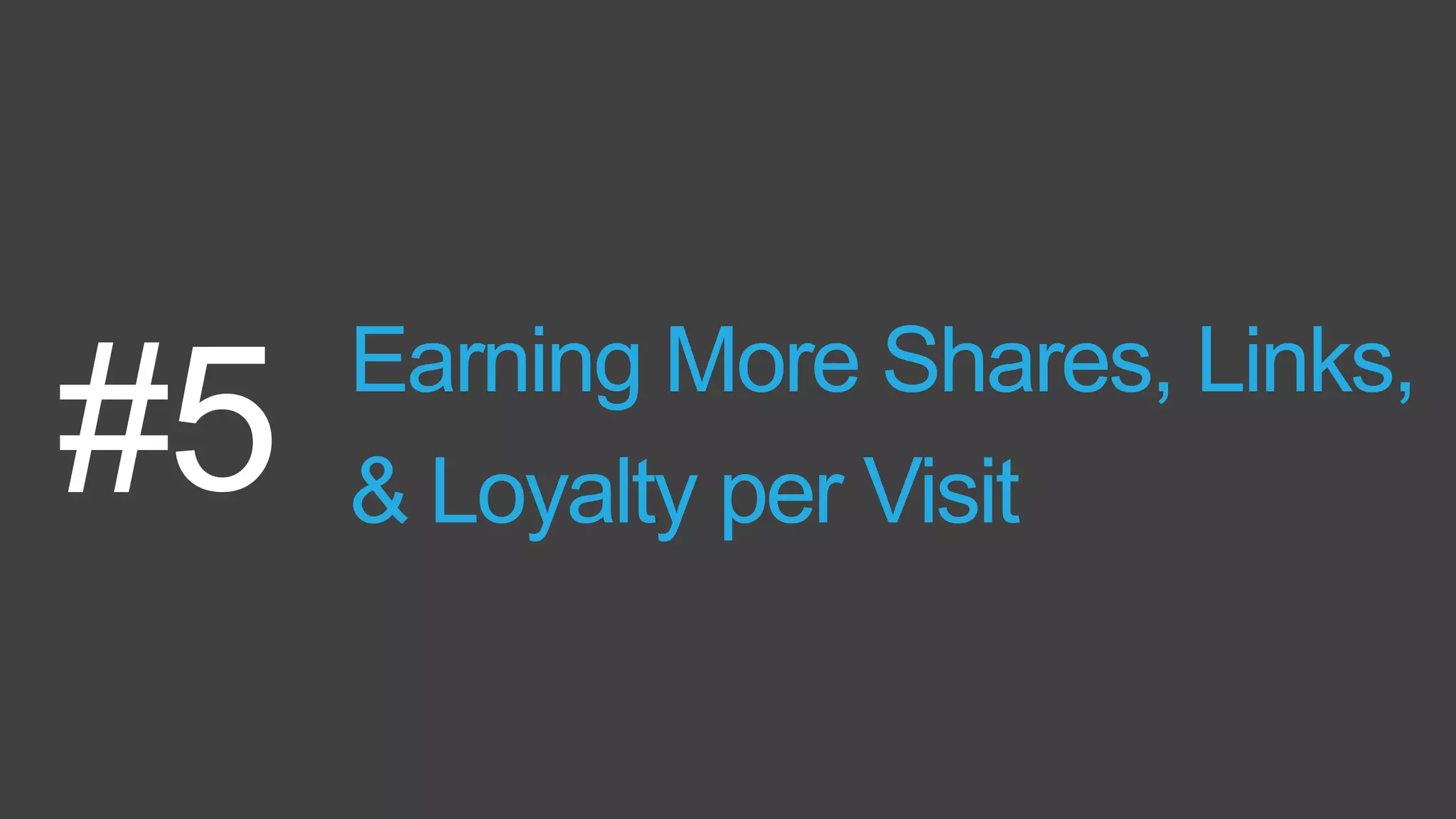 Earning More Shares, Links,
& Loyalty per Visit#5
 