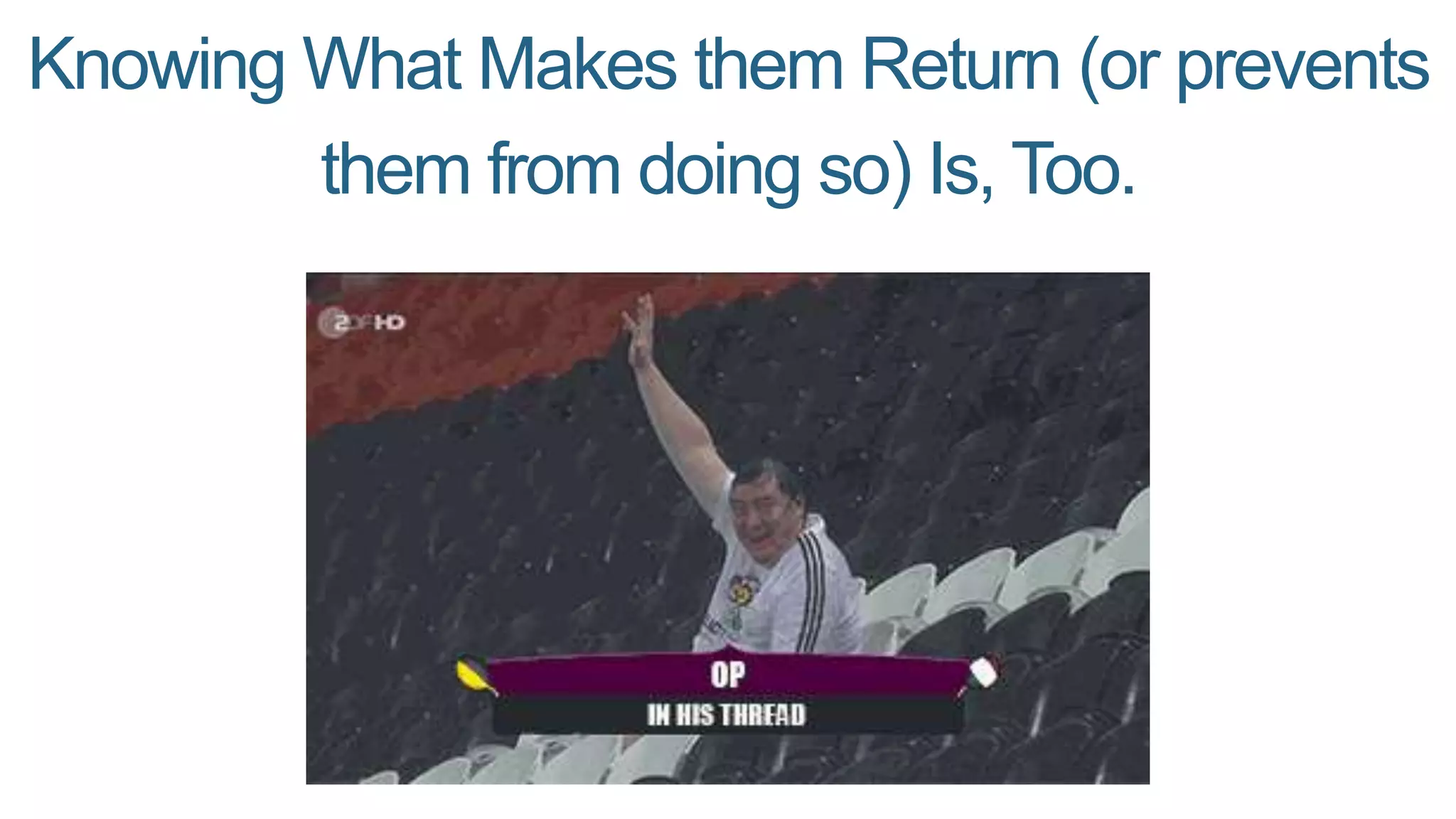 Knowing What Makes them Return (or prevents
them from doing so) Is, Too.
 