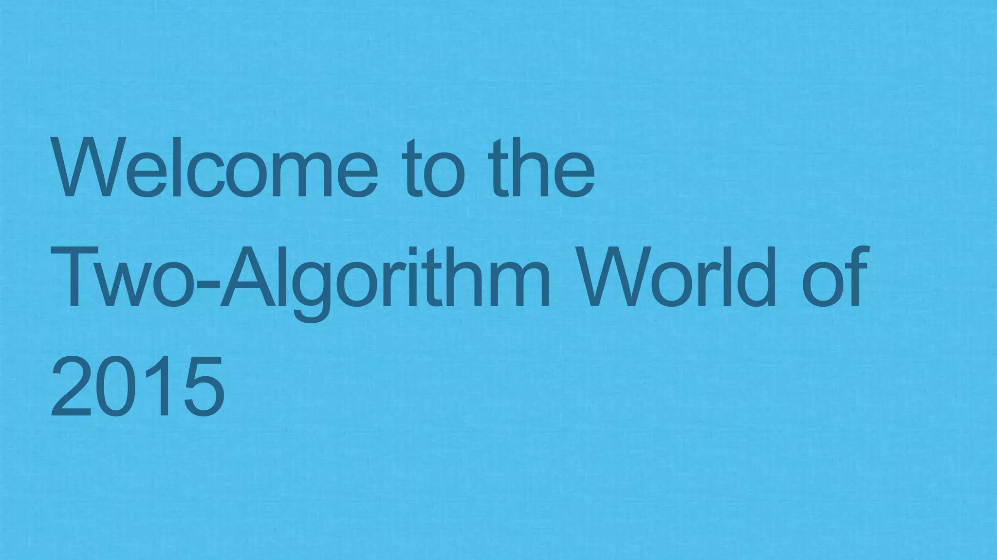 Welcome to the
Two-Algorithm World of
2015
 