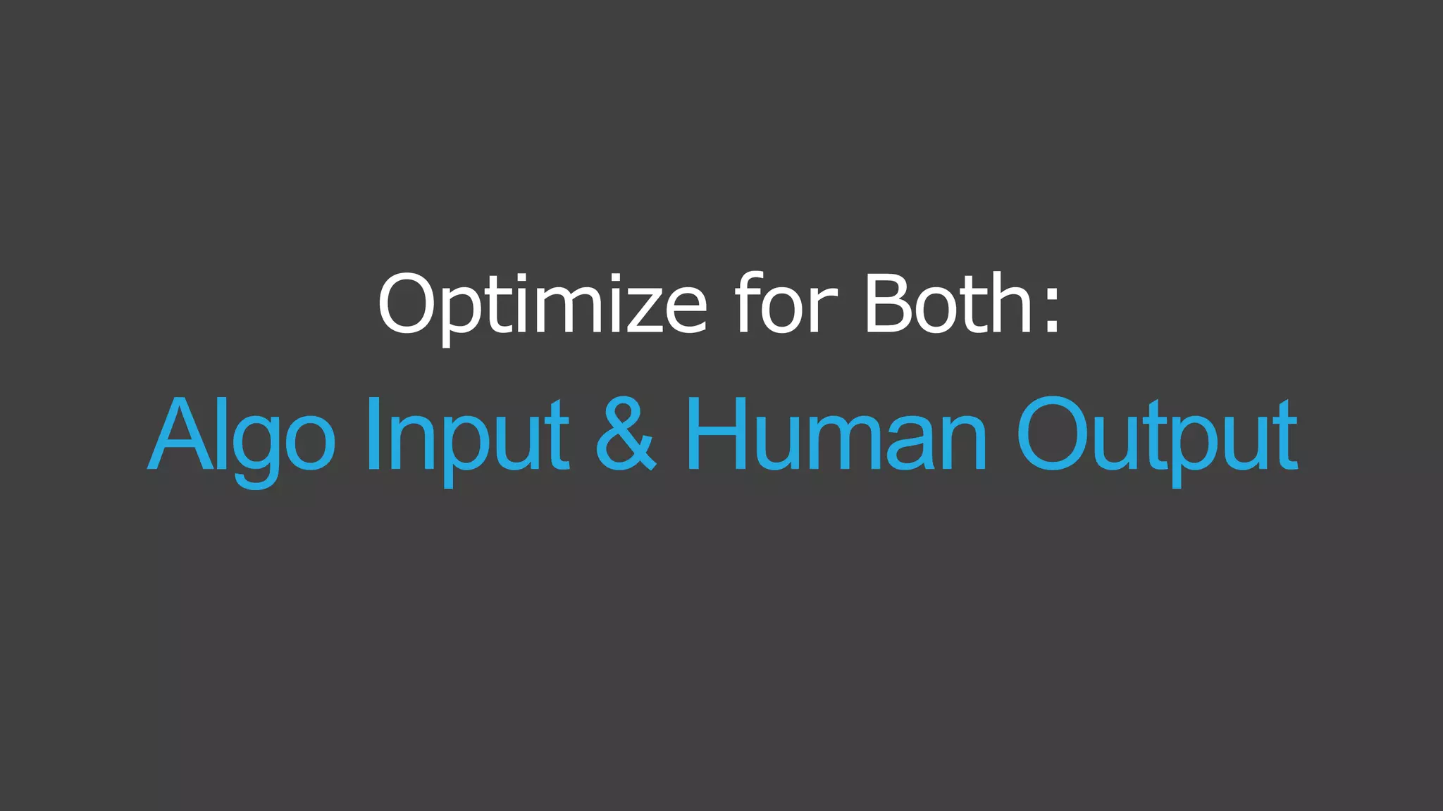 Optimize for Both:
Algo Input & Human Output
 