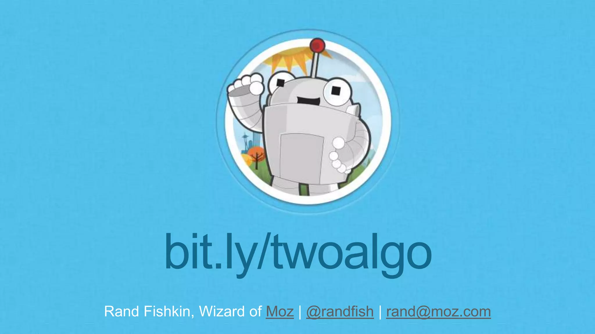 Rand Fishkin, Wizard of Moz | @randfish | rand@moz.com
bit.ly/twoalgo
 