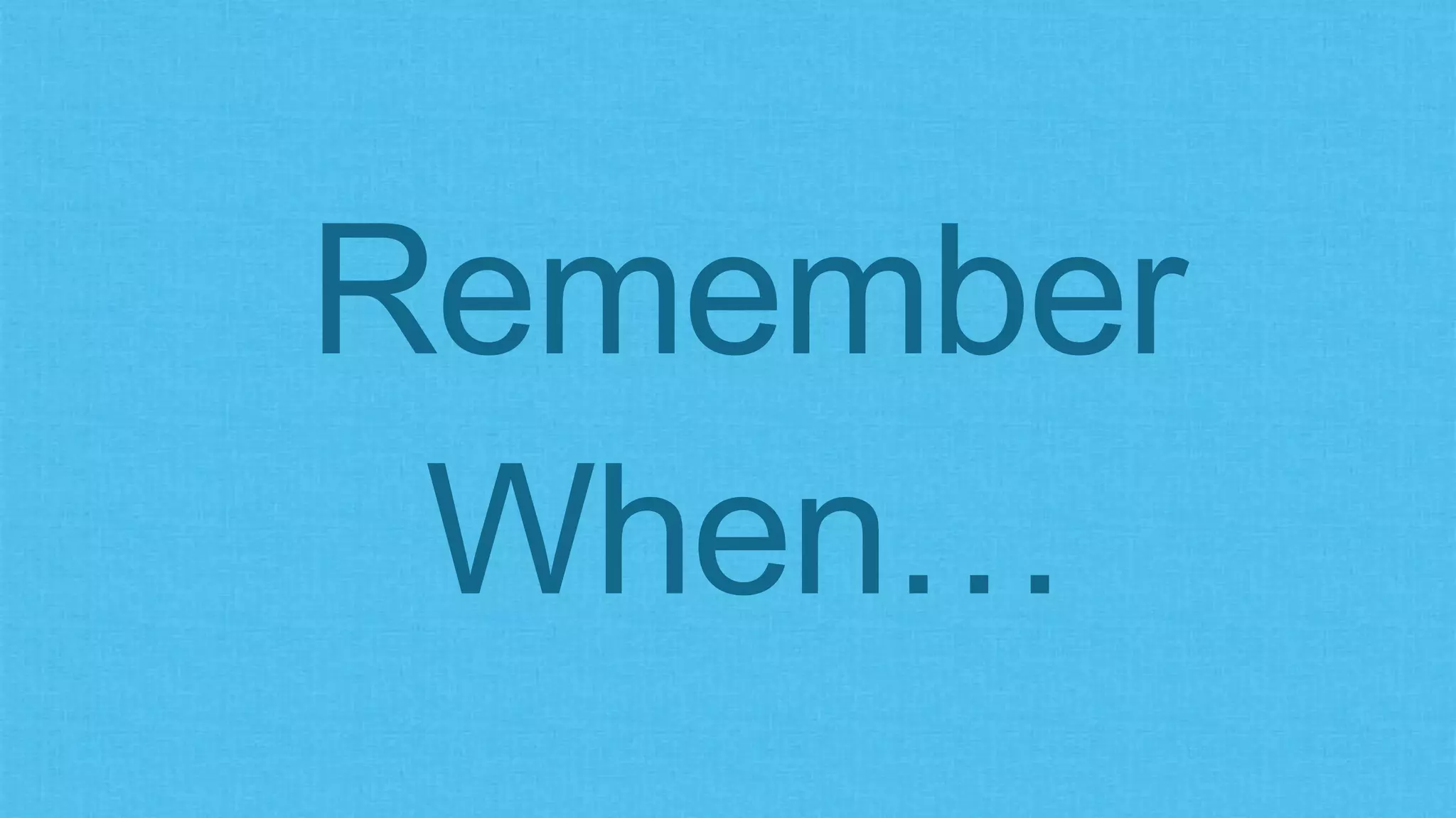Remember
When…
 