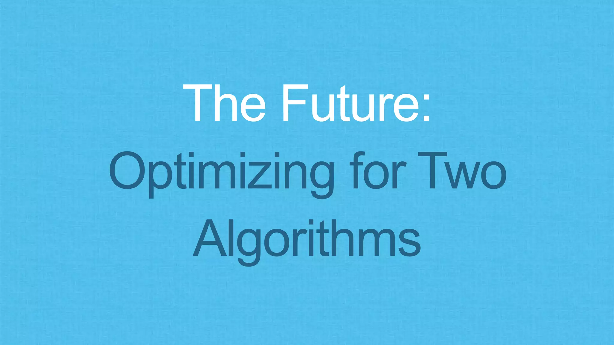 The Future:
Optimizing for Two
Algorithms
 