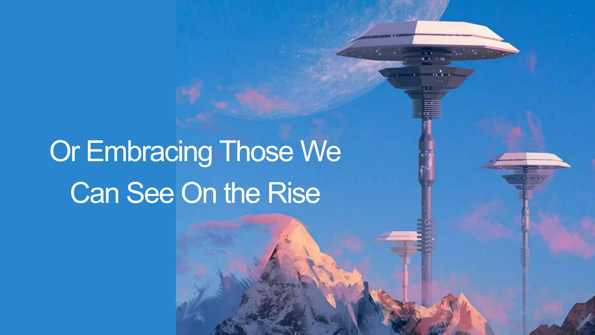 Or Embracing Those We
Can See On the Rise
 