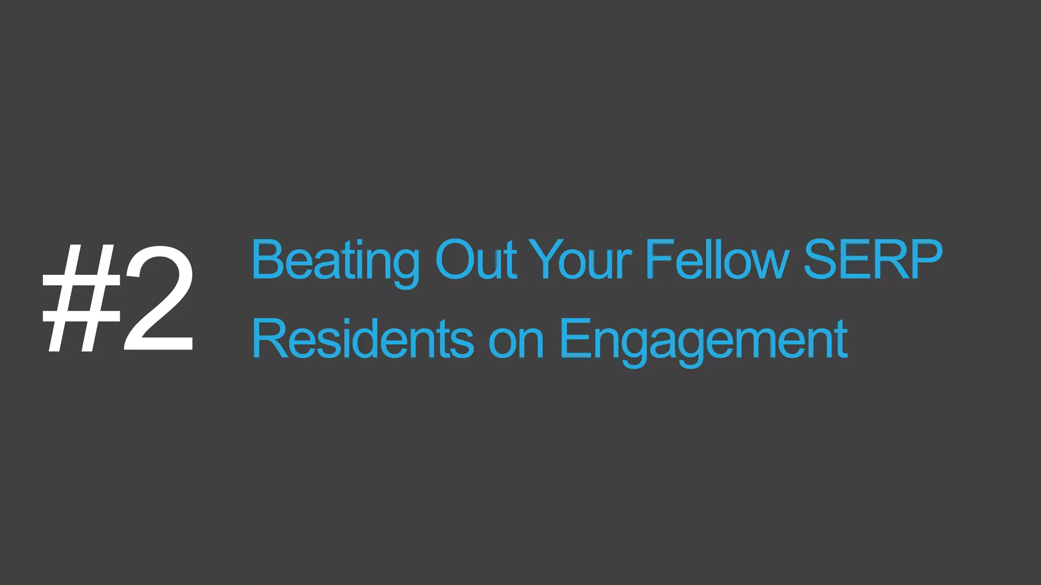 Beating Out Your Fellow SERP
Residents on Engagement#2
 