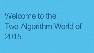 Welcome to the
Two-Algorithm World of
2015
 