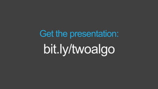bit.ly/twoalgo
Get the presentation:
 