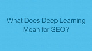 What Does Deep Learning
Mean for SEO?
 