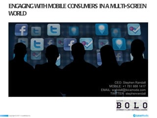 ENGAGING WITH MOBILE CONSUMERS IN A MULTI-SCREEN WORLD CEO: Stephen Randall MOBILE: +1 781 888 1417 EMAIL: srandall@locamoda.com TWITTER: stephenrandall 