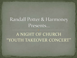 A NIGHT OF CHURCH  “YOUTH TAKEOVER CONCERT” Randall Potter & Harmoney Presents… 