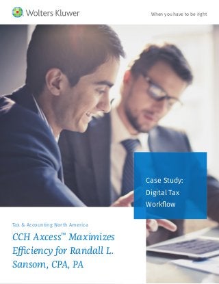 Case Study:
Digital Tax
Workflow
Tax & Accounting North America
CCH Axcess™
Maximizes
Efficiency for Randall L.
Sansom, CPA, PA
When you have to be right
 
