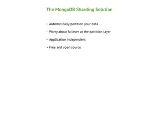 The MongoDB Sharding Solution
•

Automatically partition your data

•

Worry about failover at the partition layer

•

Application independent

•

Free and open source

 