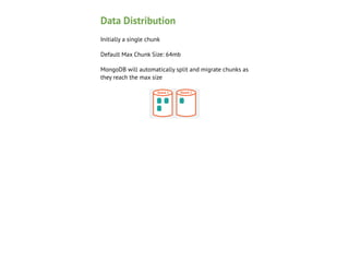 Data Distribution
Initially a single chunk
Default Max Chunk Size: 64mb
MongoDB willMongos Mongos split and migrate chunks as
automatically Mongos
they reach the max size
Conﬁg
Node 1

Secondary
Server

Shard 1
Mongod

Shard 2

 