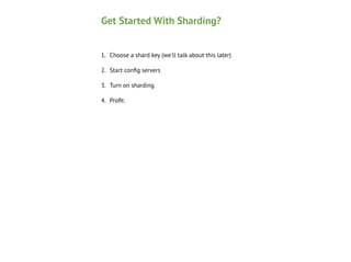 Get Started With Sharding?
1. Choose a shard key (we'll talk about this later)
2. Start conﬁg servers
3. Turn on sharding
4. Proﬁt.

 