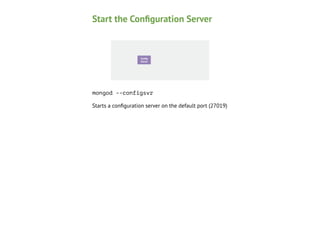 Start the Conﬁguration Server

Conﬁg
Node 1

Secondary
Server

mongod --configsvr
Starts a conﬁguration server on the default port (27019)

 