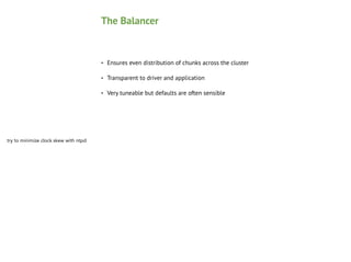 The Balancer

•
•

Transparent to driver and application

•

try to minimize clock skew with ntpd

Ensures even distribution of chunks across the cluster

Very tuneable but defaults are often sensible

 